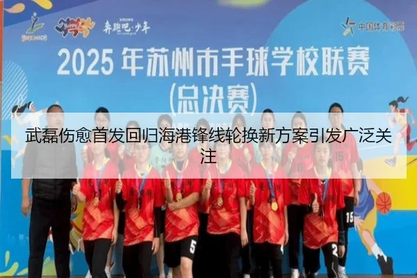 武磊伤愈首发回归海港锋线轮换新方案引发广泛关注